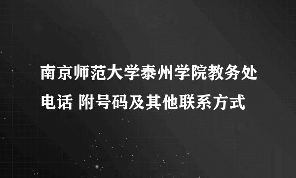 南京师范大学泰州学院教务处电话 附号码及其他联系方式