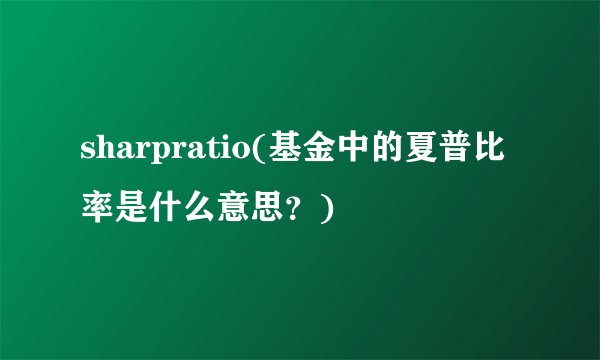 sharpratio(基金中的夏普比率是什么意思？)