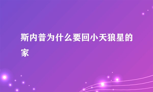 斯内普为什么要回小天狼星的家