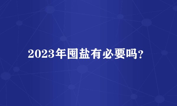 2023年囤盐有必要吗？