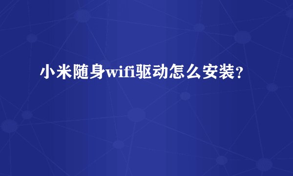 小米随身wifi驱动怎么安装？