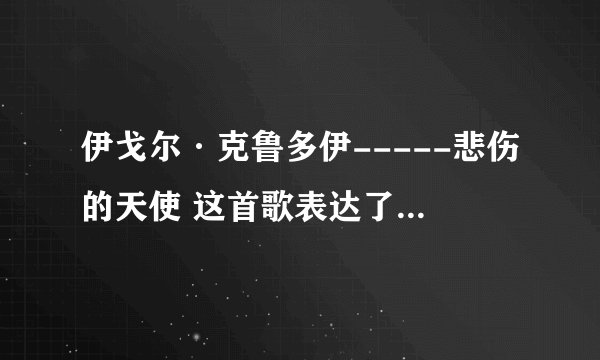 伊戈尔·克鲁多伊-----悲伤的天使 这首歌表达了个什么意思？