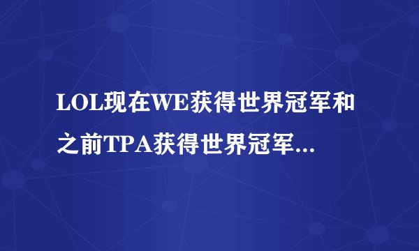 LOL现在WE获得世界冠军和之前TPA获得世界冠军有什么不同，我都搞混了，和同事挣哪个比较强