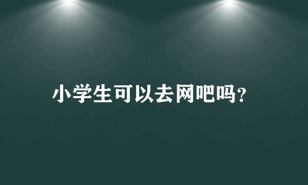 小学生可以去网吧吗？