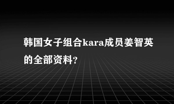 韩国女子组合kara成员姜智英的全部资料？