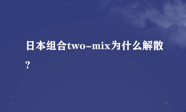日本组合two-mix为什么解散？