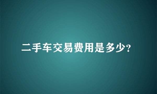 二手车交易费用是多少？