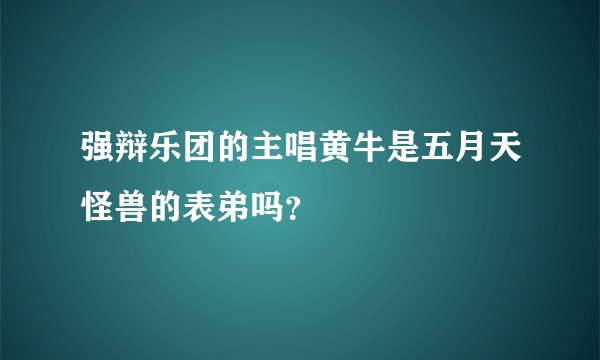 强辩乐团的主唱黄牛是五月天怪兽的表弟吗？