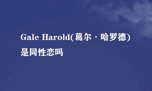 Gale Harold(葛尔·哈罗德)是同性恋吗