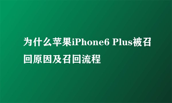 为什么苹果iPhone6 Plus被召回原因及召回流程