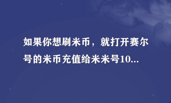 如果你想刷米币，就打开赛尔号的米币充值给米米号10786733冲上米币最少十块……（看问题补充）