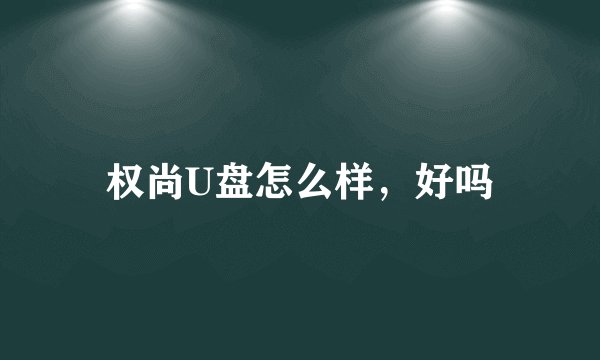 权尚U盘怎么样，好吗