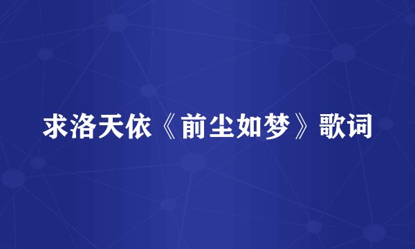 求洛天依《前尘如梦》歌词