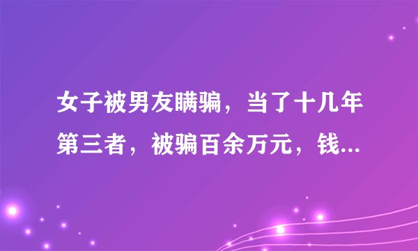 女子被男友瞒骗，当了十几年第三者，被骗百余万元，钱还能不能追回来呢？