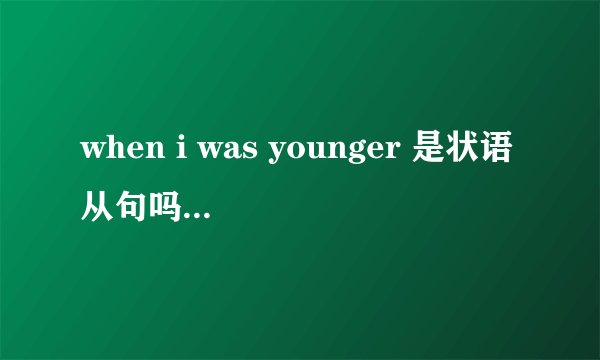 when i was younger 是状语从句吗？when有什么用法 在线等，急！