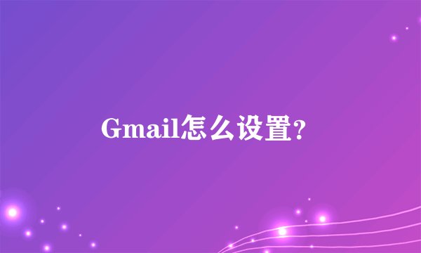 Gmail怎么设置？