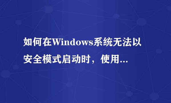 如何在Windows系统无法以安全模式启动时，使用“最后一次正确的配置”和故障恢复控制台进行修复？