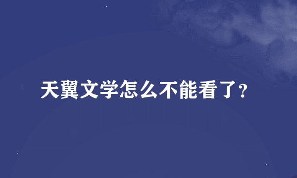 天翼文学怎么不能看了？
