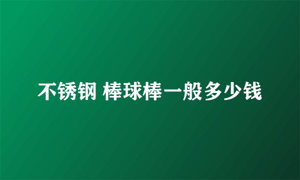 不锈钢 棒球棒一般多少钱