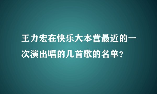 王力宏在快乐大本营最近的一次演出唱的几首歌的名单？