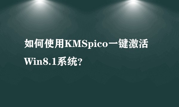 如何使用KMSpico一键激活Win8.1系统？