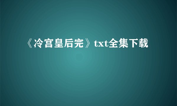 《冷宫皇后完》txt全集下载