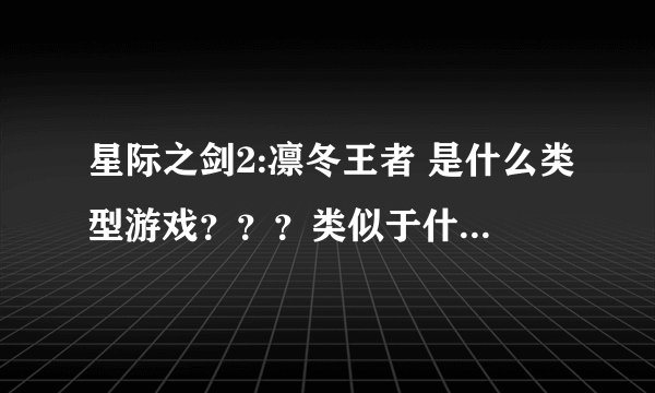 星际之剑2:凛冬王者 是什么类型游戏？？？类似于什么游戏？是一直能升级发展的么？还是像红警那样战役的？