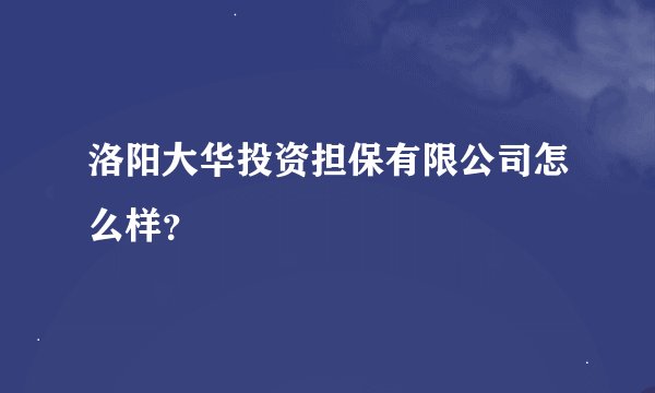 洛阳大华投资担保有限公司怎么样？