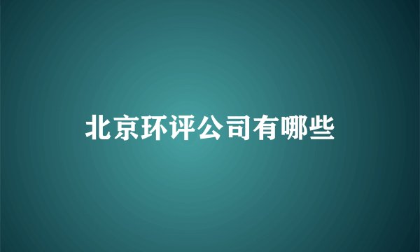 北京环评公司有哪些