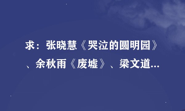 求：张晓慧《哭泣的圆明园》、余秋雨《废墟》、梁文道《圆明园的道德故事》 全文