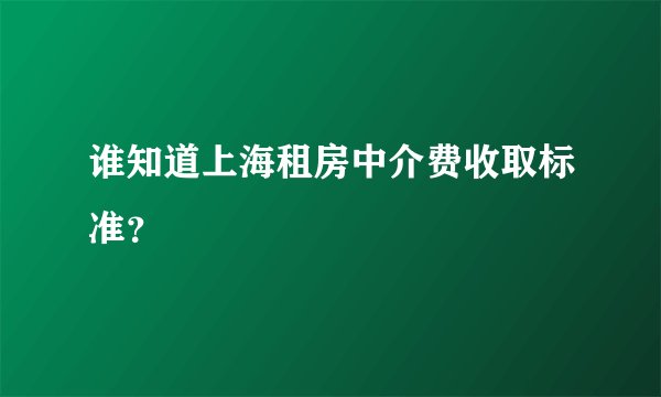谁知道上海租房中介费收取标准？