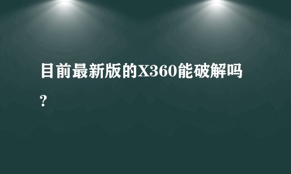 目前最新版的X360能破解吗？