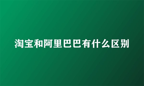 淘宝和阿里巴巴有什么区别