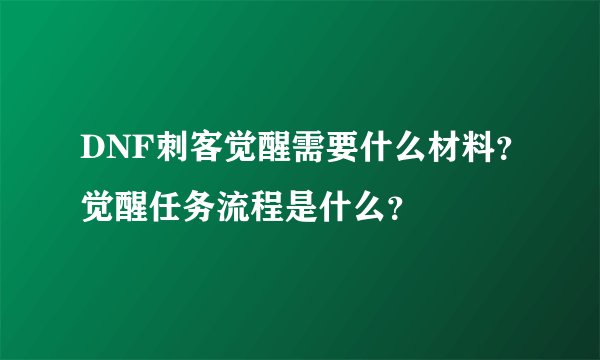 DNF刺客觉醒需要什么材料？觉醒任务流程是什么？