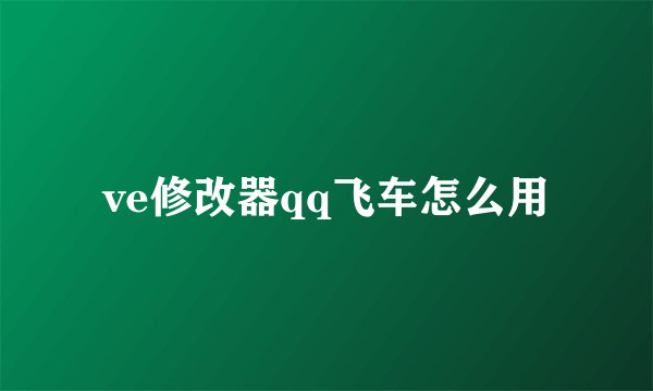 ve修改器qq飞车怎么用