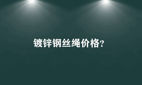 镀锌钢丝绳价格？