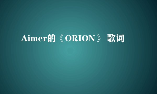 Aimer的《ORION》 歌词