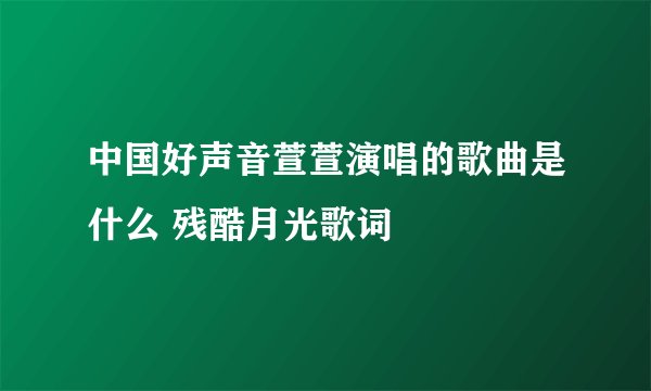 中国好声音萱萱演唱的歌曲是什么 残酷月光歌词