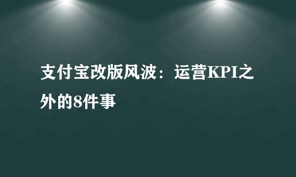 支付宝改版风波：运营KPI之外的8件事