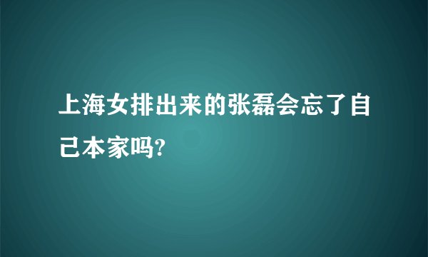 上海女排出来的张磊会忘了自己本家吗?