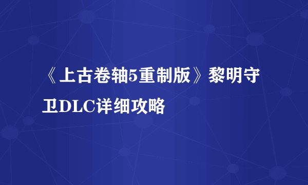 《上古卷轴5重制版》黎明守卫DLC详细攻略