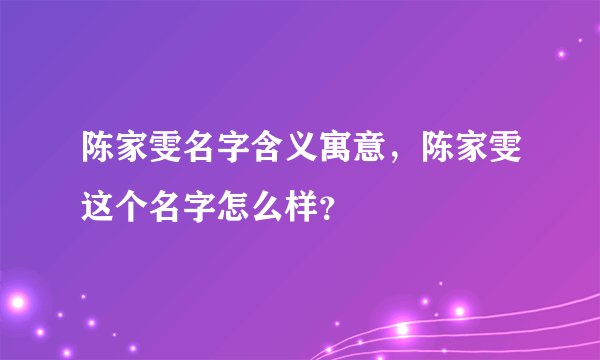 陈家雯名字含义寓意，陈家雯这个名字怎么样？