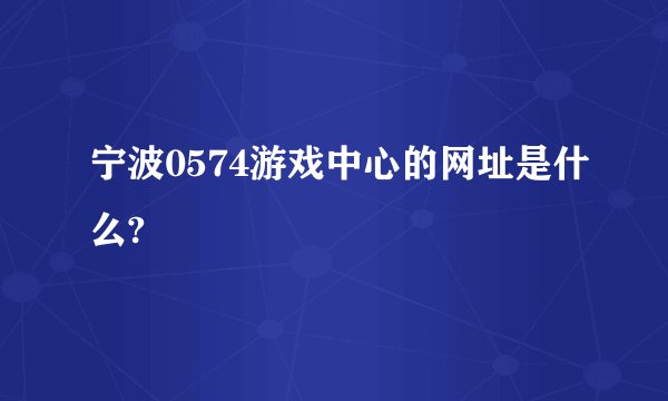 宁波0574游戏中心的网址是什么?