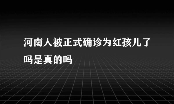河南人被正式确诊为红孩儿了吗是真的吗