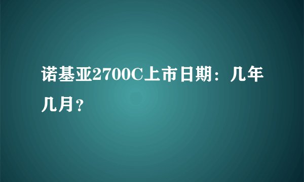 诺基亚2700C上市日期：几年几月？