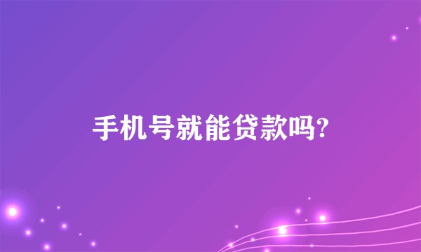 手机号就能贷款吗?