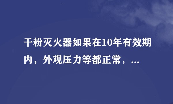 干粉灭火器如果在10年有效期内，外观压力等都正常，还需要定期拿到外面去检测吗？有没有相关法律规定？