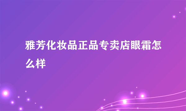 雅芳化妆品正品专卖店眼霜怎么样