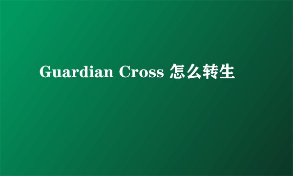 Guardian Cross 怎么转生
