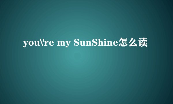 you\'re my SunShine怎么读